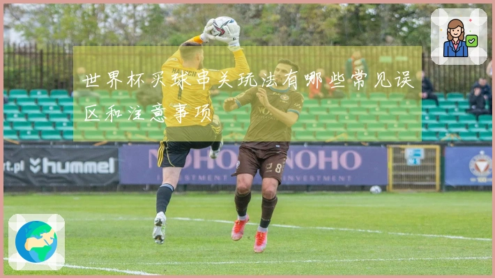 世界杯买球串关玩法有哪些常见误区和注意事项