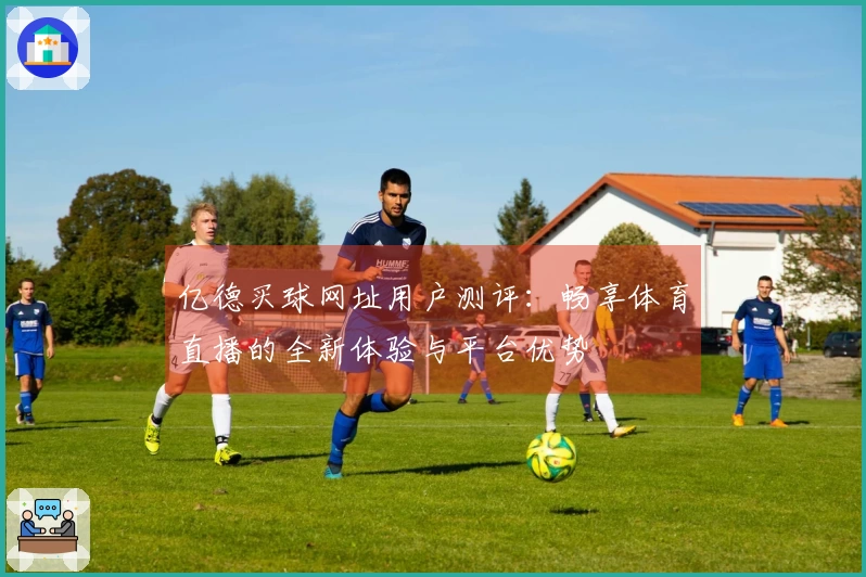 亿德买球网址用户测评：畅享体育直播的全新体验与平台优势