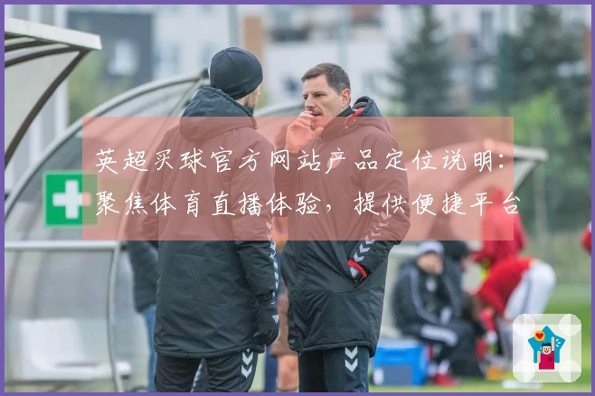 英超买球官方网站产品定位说明：聚焦体育直播体验，提供便捷平台入口与功能指引
