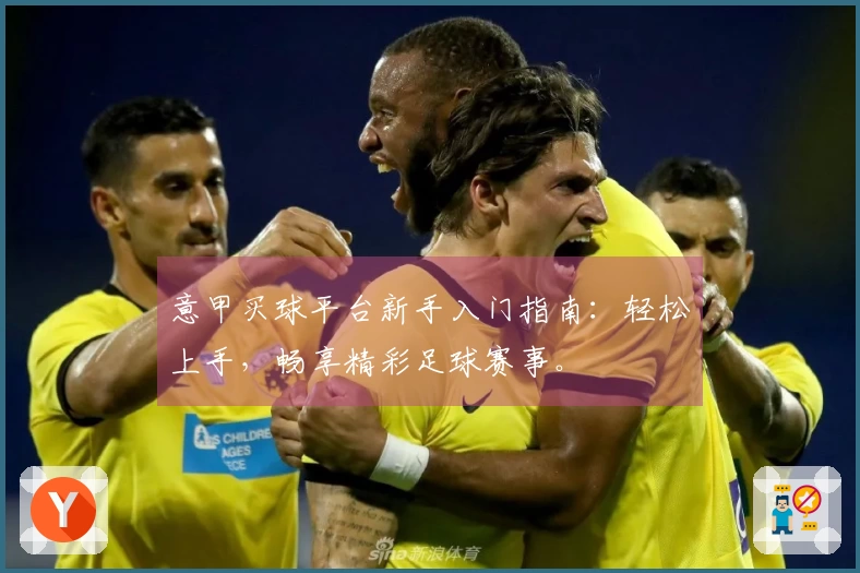意甲买球平台新手入门指南：轻松上手，畅享精彩足球赛事。