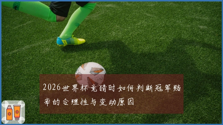 2026世界杯竞猜时如何判断冠军赔率的合理性与变动原因