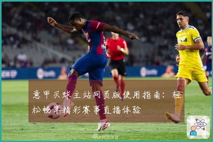 意甲买球主站网页版使用指南：轻松畅享精彩赛事直播体验