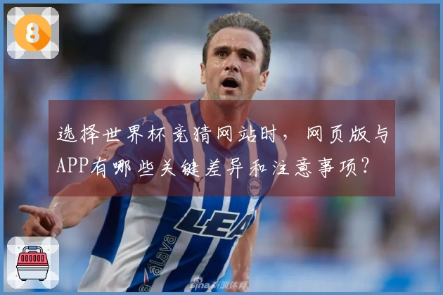 选择世界杯竞猜网站时，网页版与APP有哪些关键差异和注意事项？