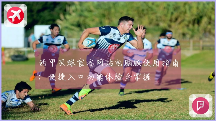 西甲买球官方网站电脑版使用指南：便捷入口功能体验全掌握