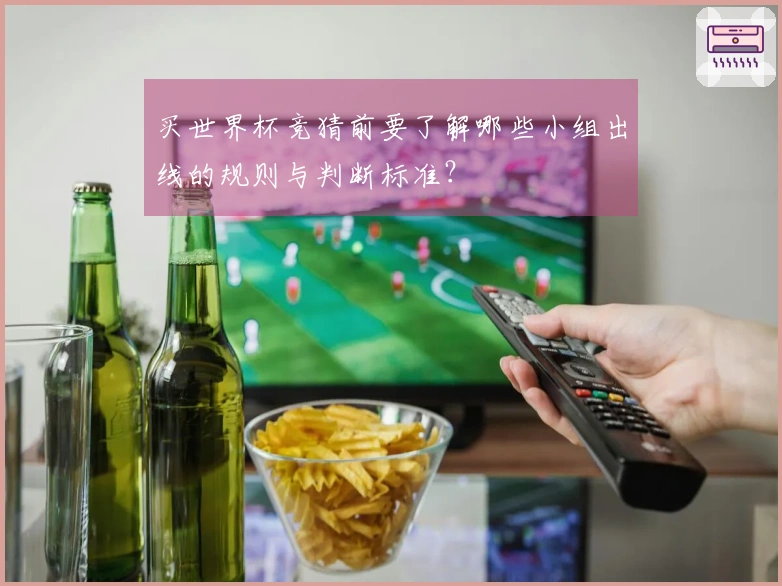 买世界杯竞猜前要了解哪些小组出线的规则与判断标准？