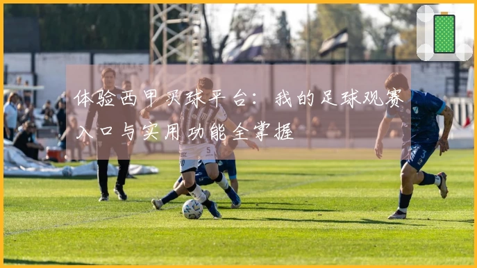 体验西甲买球平台：我的足球观赛入口与实用功能全掌握