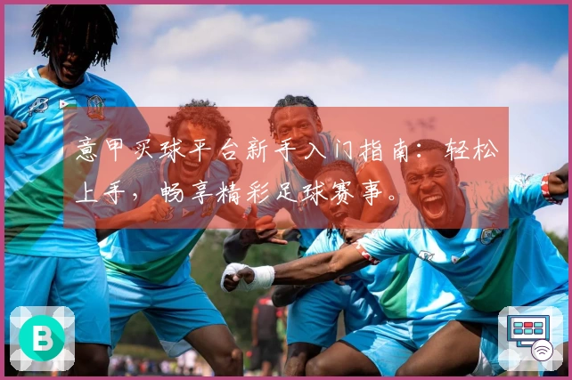 意甲买球平台新手入门指南：轻松上手，畅享精彩足球赛事。