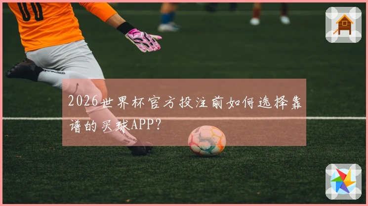 2026世界杯官方投注前如何选择靠谱的买球APP？