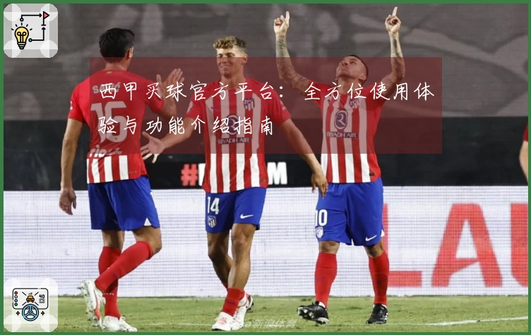 西甲买球官方平台：全方位使用体验与功能介绍指南