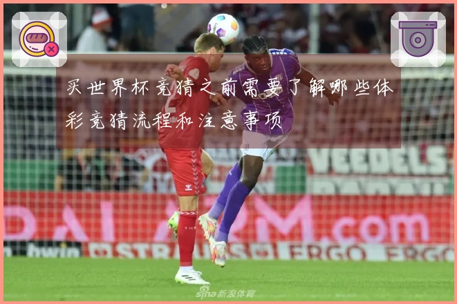 买世界杯竞猜之前需要了解哪些体彩竞猜流程和注意事项