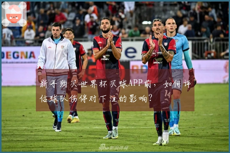 新手购买世界杯买球APP前，如何评估球队伤停对下注的影响？