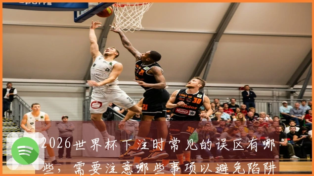 2026世界杯下注时常见的误区有哪些，需要注意哪些事项以避免陷阱