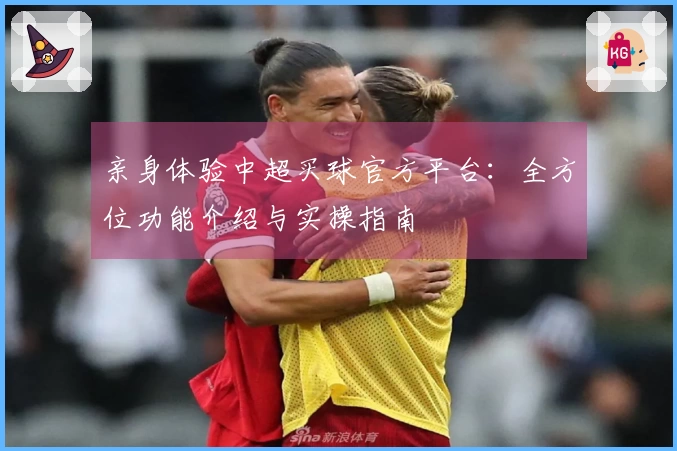 亲身体验中超买球官方平台：全方位功能介绍与实操指南