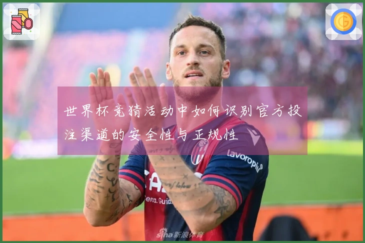世界杯竞猜活动中如何识别官方投注渠道的安全性与正规性