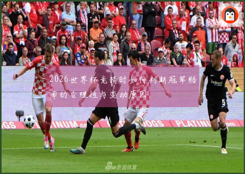 2026世界杯竞猜时如何判断冠军赔率的合理性与变动原因