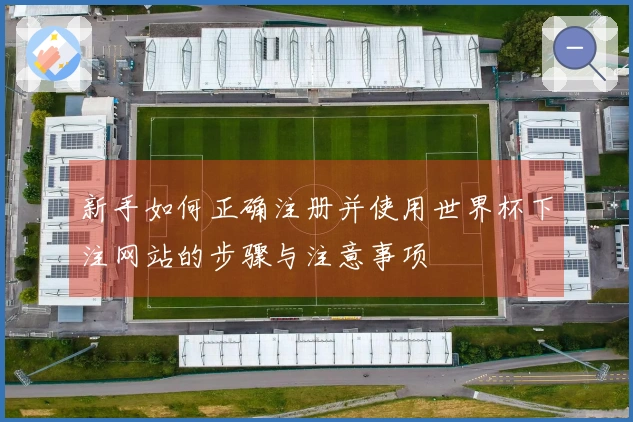 新手如何正确注册并使用世界杯下注网站的步骤与注意事项