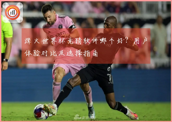烽火世界杯竞猜软件哪个好？用户体验对比及选择指南